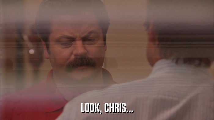LOOK, CHRIS...  