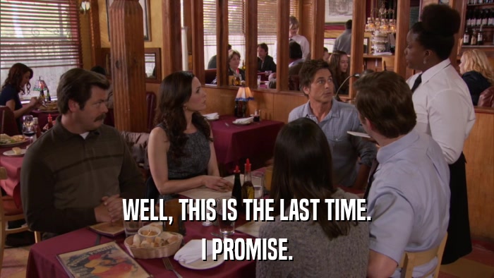 WELL, THIS IS THE LAST TIME. I PROMISE. 