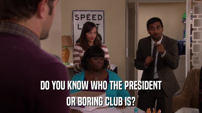 DO YOU KNOW WHO THE PRESIDENT OR BORING CLUB IS? 
