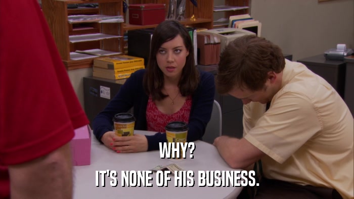 WHY? IT'S NONE OF HIS BUSINESS. 