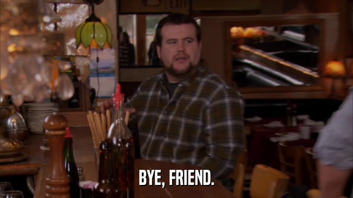 BYE, FRIEND.  