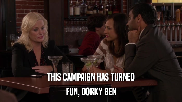 THIS CAMPAIGN HAS TURNED FUN, DORKY BEN 