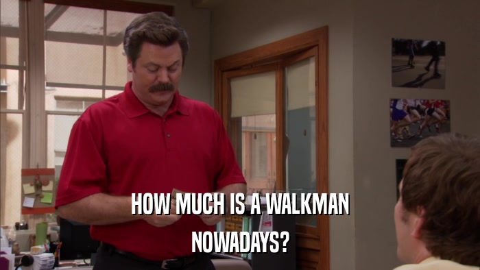 HOW MUCH IS A WALKMAN NOWADAYS? 