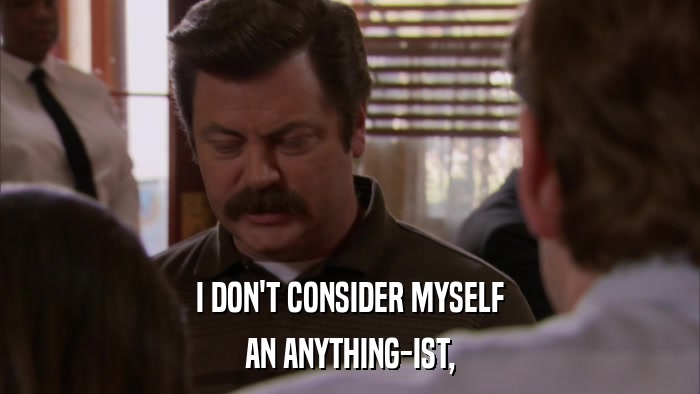 I DON'T CONSIDER MYSELF AN ANYTHING-IST, 