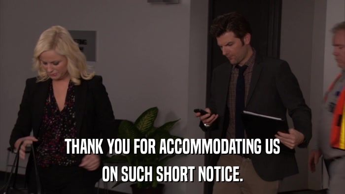 THANK YOU FOR ACCOMMODATING US ON SUCH SHORT NOTICE. 