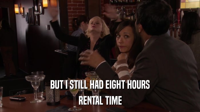 BUT I STILL HAD EIGHT HOURS RENTAL TIME 