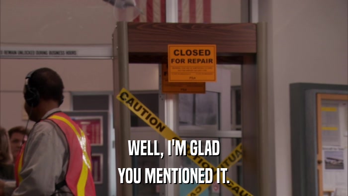 WELL, I'M GLAD YOU MENTIONED IT. 