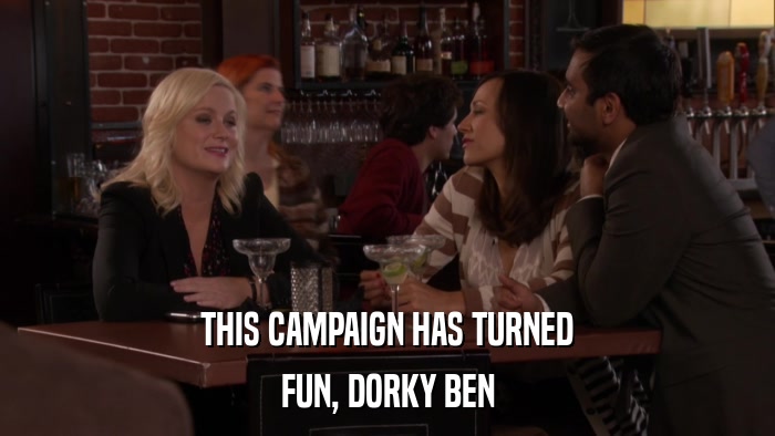 THIS CAMPAIGN HAS TURNED FUN, DORKY BEN 