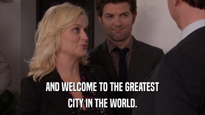 AND WELCOME TO THE GREATEST CITY IN THE WORLD. 