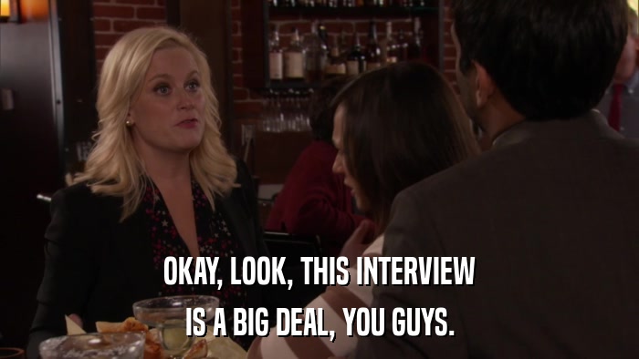 OKAY, LOOK, THIS INTERVIEW IS A BIG DEAL, YOU GUYS. 