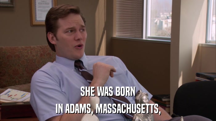 SHE WAS BORN IN ADAMS, MASSACHUSETTS, 
