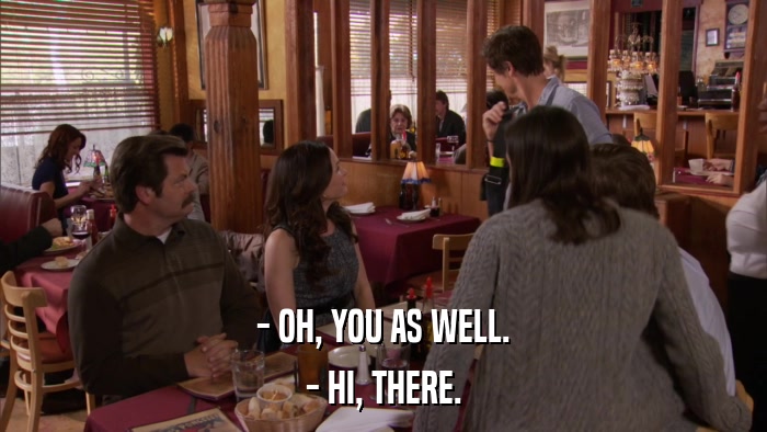 - OH, YOU AS WELL. - HI, THERE. 