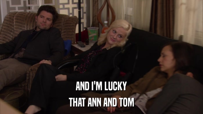 AND I'M LUCKY THAT ANN AND TOM 
