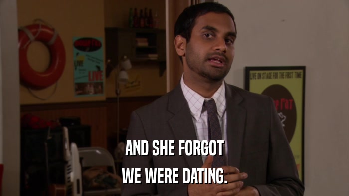 AND SHE FORGOT WE WERE DATING. 