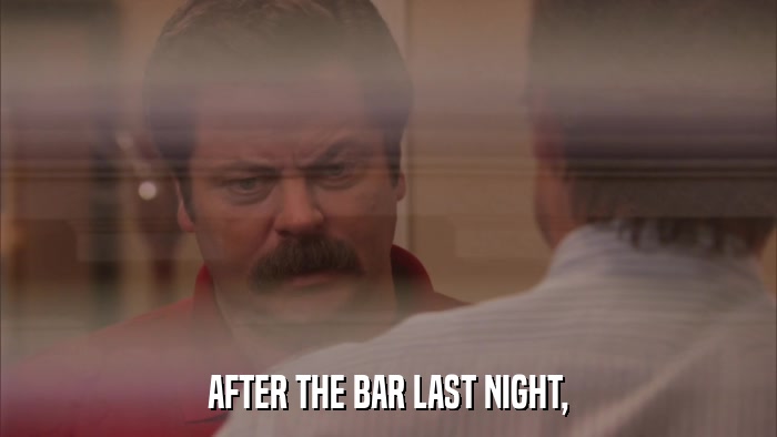 AFTER THE BAR LAST NIGHT,  