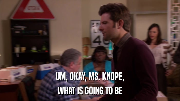 UM, OKAY, MS. KNOPE, WHAT IS GOING TO BE 