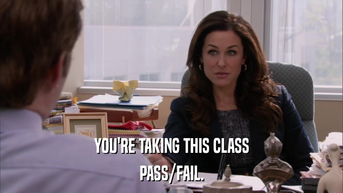 YOU'RE TAKING THIS CLASS PASS/FAIL. 