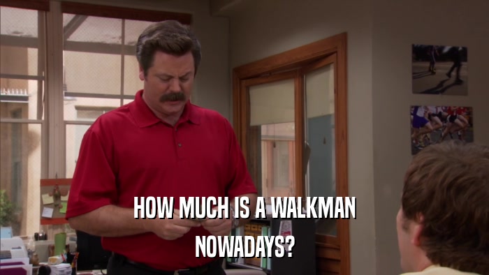 HOW MUCH IS A WALKMAN NOWADAYS? 