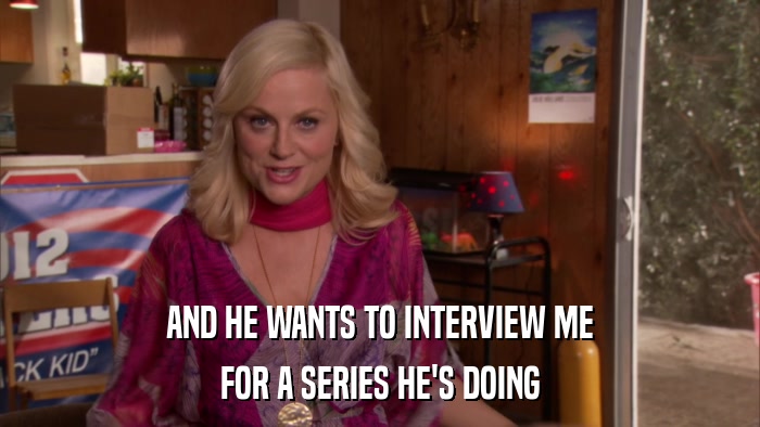 AND HE WANTS TO INTERVIEW ME FOR A SERIES HE'S DOING 