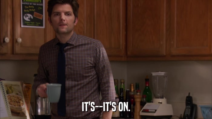 IT'S--IT'S ON.  