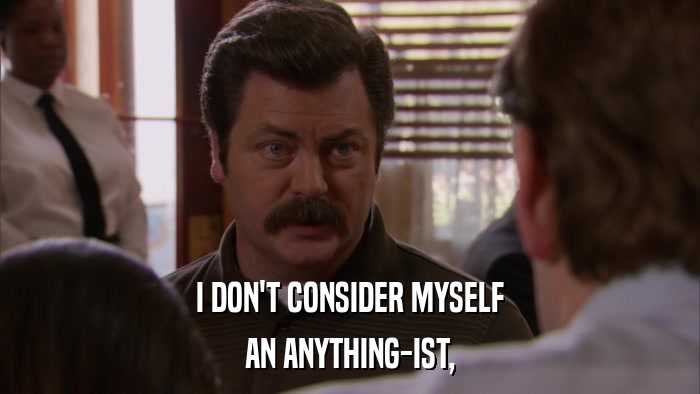 I DON'T CONSIDER MYSELF AN ANYTHING-IST, 