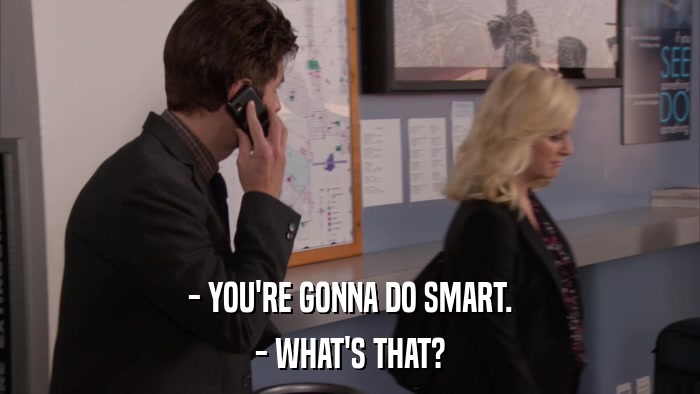- YOU'RE GONNA DO SMART. - WHAT'S THAT? 