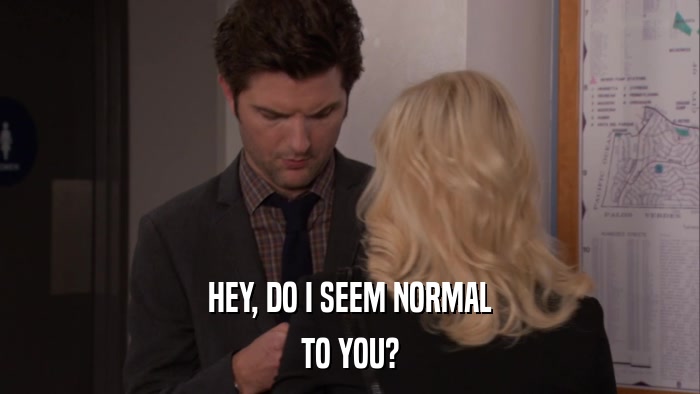 HEY, DO I SEEM NORMAL TO YOU? 