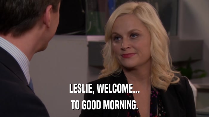 LESLIE, WELCOME... TO GOOD MORNING. 