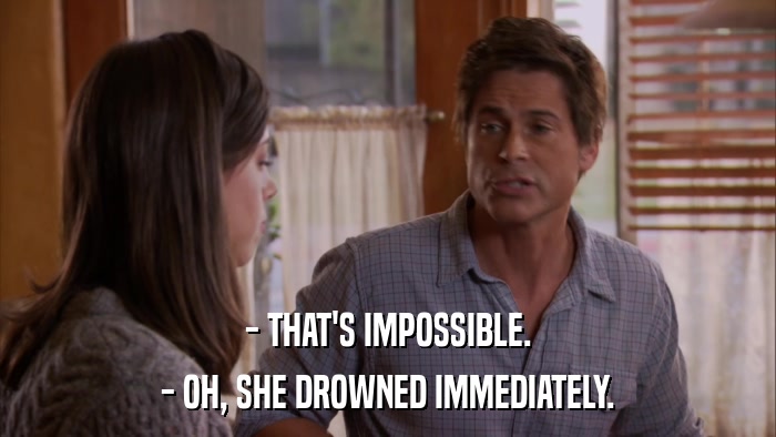 - THAT'S IMPOSSIBLE. - OH, SHE DROWNED IMMEDIATELY. 
