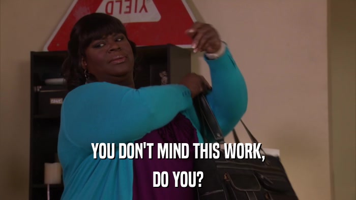 YOU DON'T MIND THIS WORK, DO YOU? 