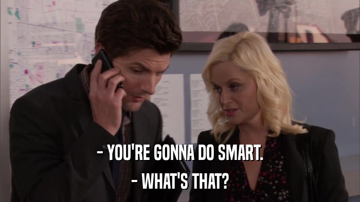 - YOU'RE GONNA DO SMART. - WHAT'S THAT? 