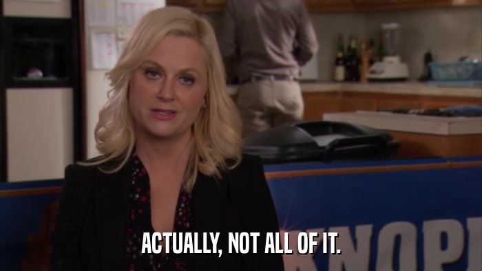 ACTUALLY, NOT ALL OF IT.  