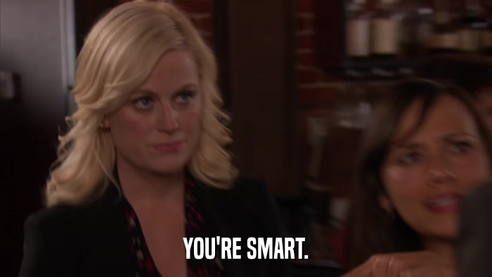 YOU'RE SMART.  