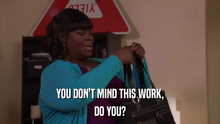 YOU DON'T MIND THIS WORK, DO YOU? 