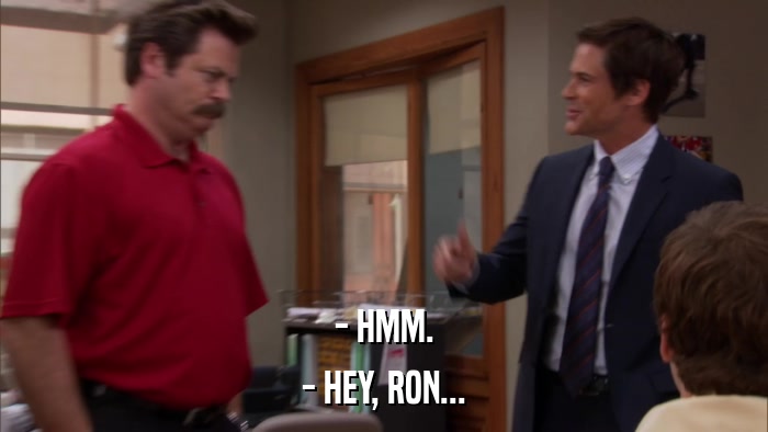 - HMM. - HEY, RON... 