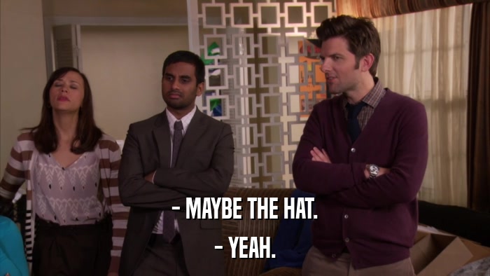 - MAYBE THE HAT. - YEAH. 