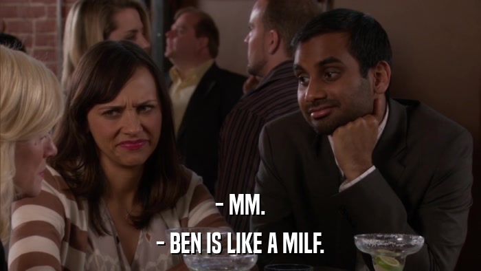 - MM. - BEN IS LIKE A MILF. 