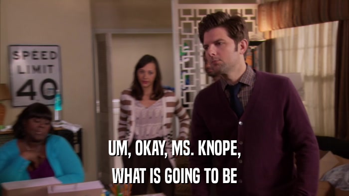 UM, OKAY, MS. KNOPE, WHAT IS GOING TO BE 