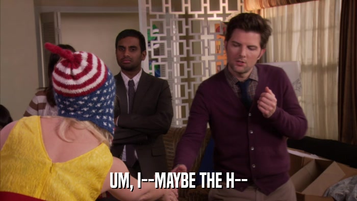 UM, I--MAYBE THE H--  