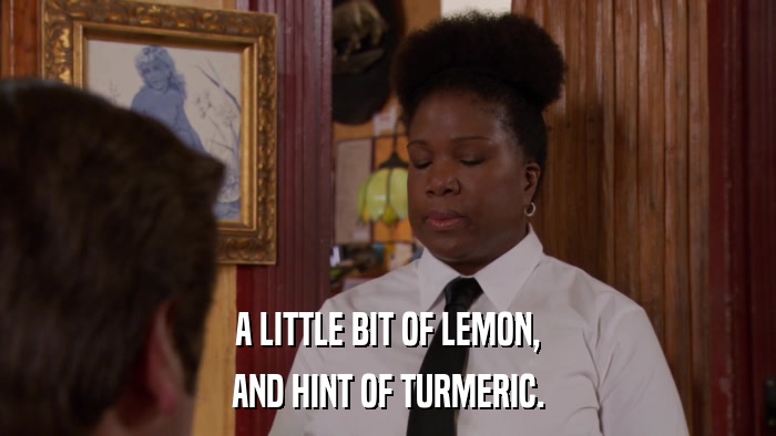 A LITTLE BIT OF LEMON, AND HINT OF TURMERIC. 