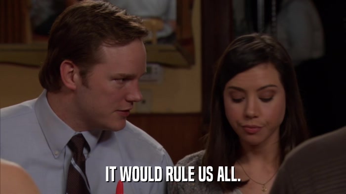 IT WOULD RULE US ALL.  