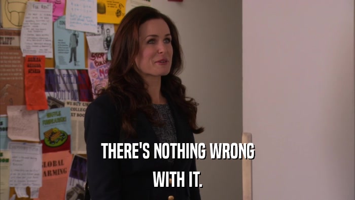 THERE'S NOTHING WRONG WITH IT. 