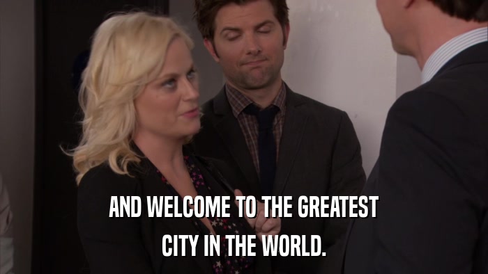 AND WELCOME TO THE GREATEST CITY IN THE WORLD. 
