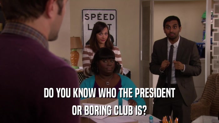DO YOU KNOW WHO THE PRESIDENT OR BORING CLUB IS? 