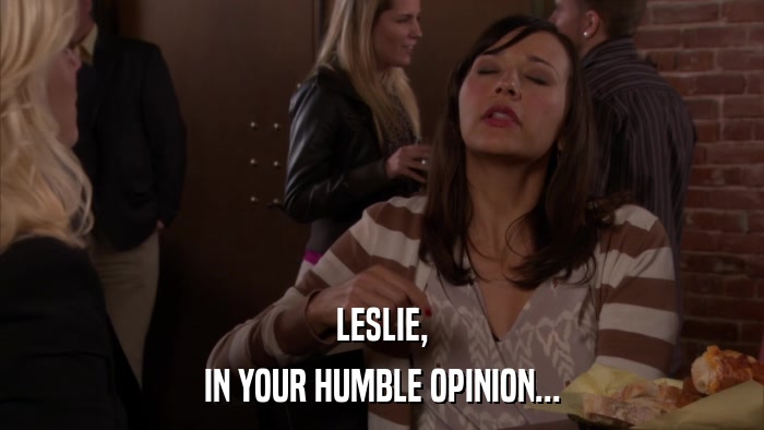 LESLIE, IN YOUR HUMBLE OPINION... 