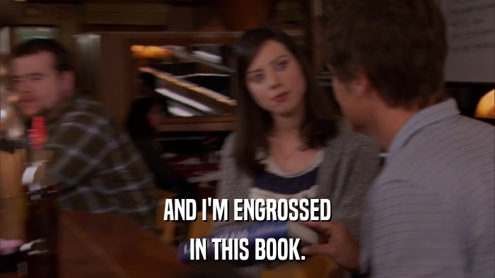 AND I'M ENGROSSED IN THIS BOOK. 
