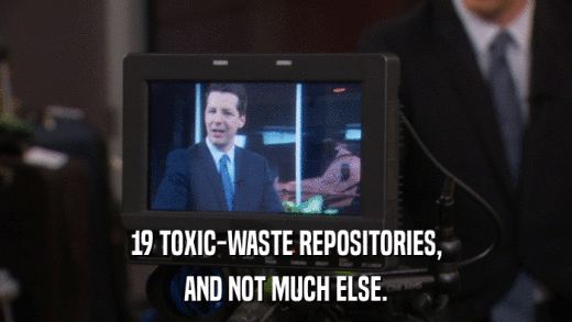 19 TOXIC-WASTE REPOSITORIES, AND NOT MUCH ELSE. 