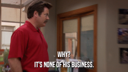 WHY? IT'S NONE OF HIS BUSINESS. 