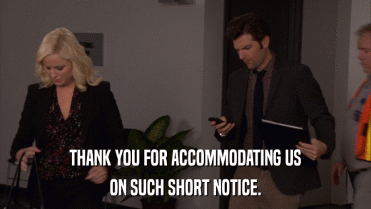 THANK YOU FOR ACCOMMODATING US ON SUCH SHORT NOTICE. 