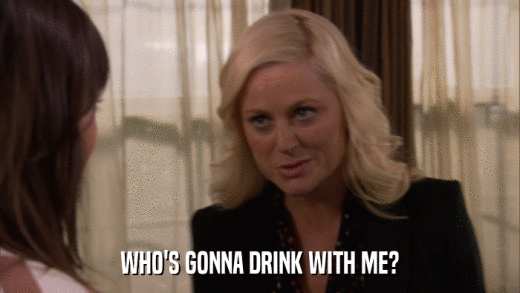 WHO'S GONNA DRINK WITH ME?  